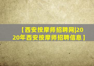 【西安按摩师招聘网|2020年西安按摩师招聘信息】